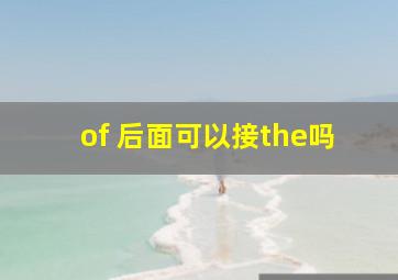 of 后面可以接the吗